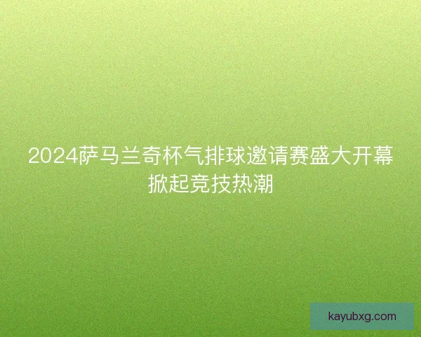 2024萨马兰奇杯气排球邀请赛盛大开幕掀起竞技热潮