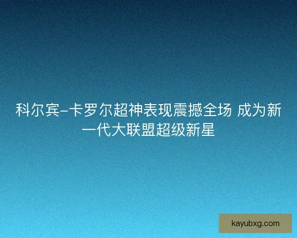 科尔宾-卡罗尔超神表现震撼全场 成为新一代大联盟超级新星