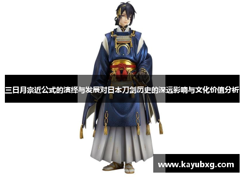 三日月宗近公式的演绎与发展对日本刀剑历史的深远影响与文化价值分析